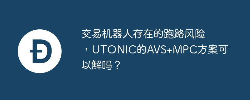 交易机器人存在的跑路风险，utonic的avs+mpc方案可以解吗？
